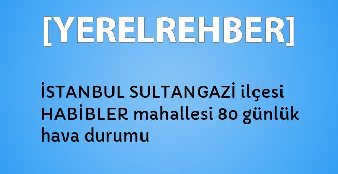 istanbul sultangazi ilcesi habibler mahallesi 80 gunluk hava durumu yerelrehber turkiye nin rehberi